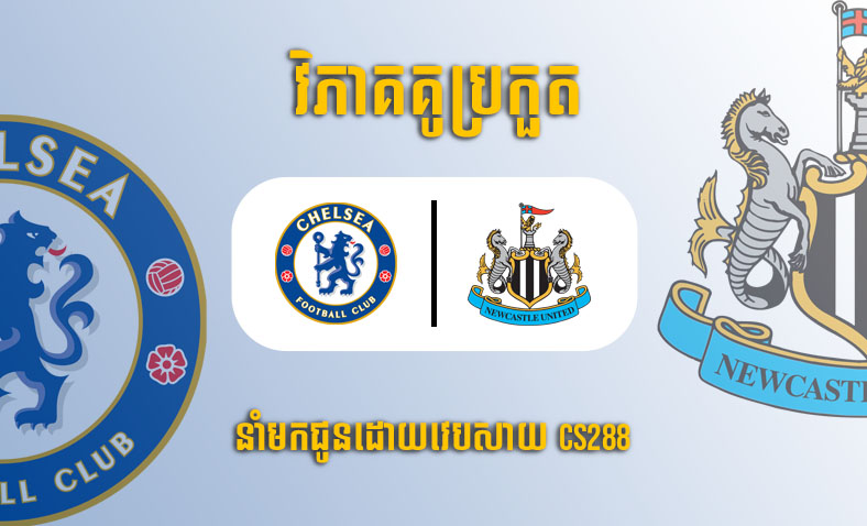 ព្យាករណ៍គូ​ Chelsea vs Newcastle ម៉ោង២២:៣០ ថ្ងៃទី២៨ឧសភា​